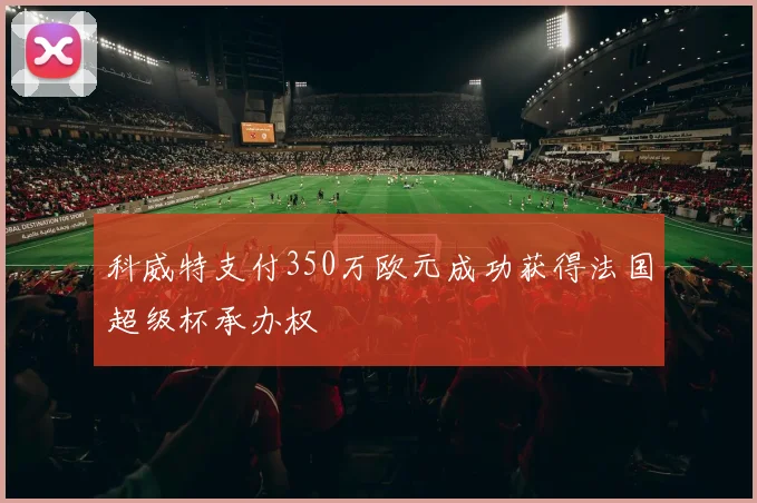 科威特支付350万欧元成功获得法国超级杯承办权