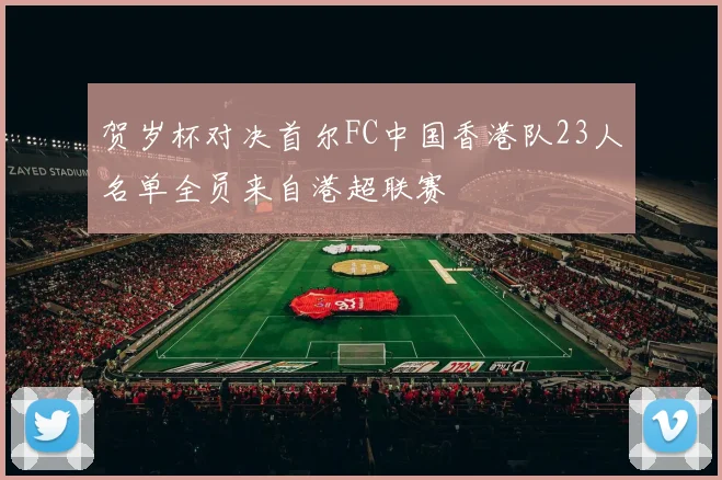 贺岁杯对决首尔FC中国香港队23人名单全员来自港超联赛