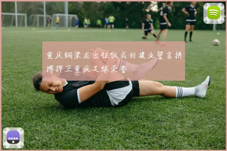 重庆铜梁龙出征仪式刘建业誓言拼搏捍卫重庆足球荣誉