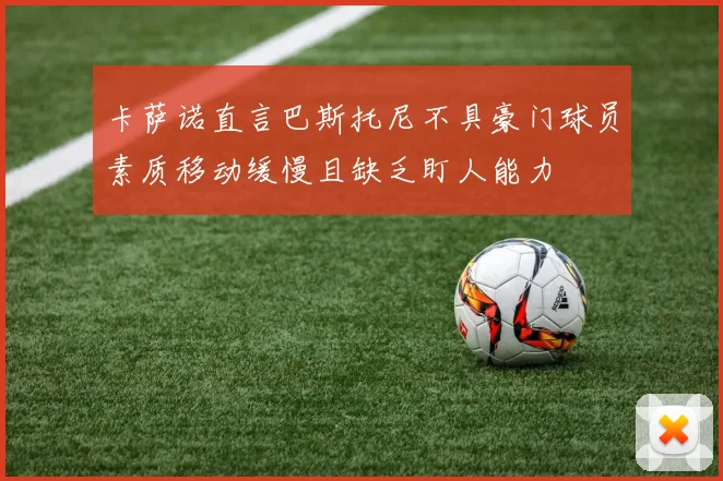 卡萨诺直言巴斯托尼不具豪门球员素质移动缓慢且缺乏盯人能力