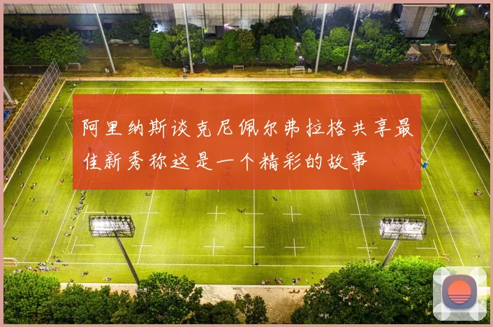阿里纳斯谈克尼佩尔弗拉格共享最佳新秀称这是一个精彩的故事