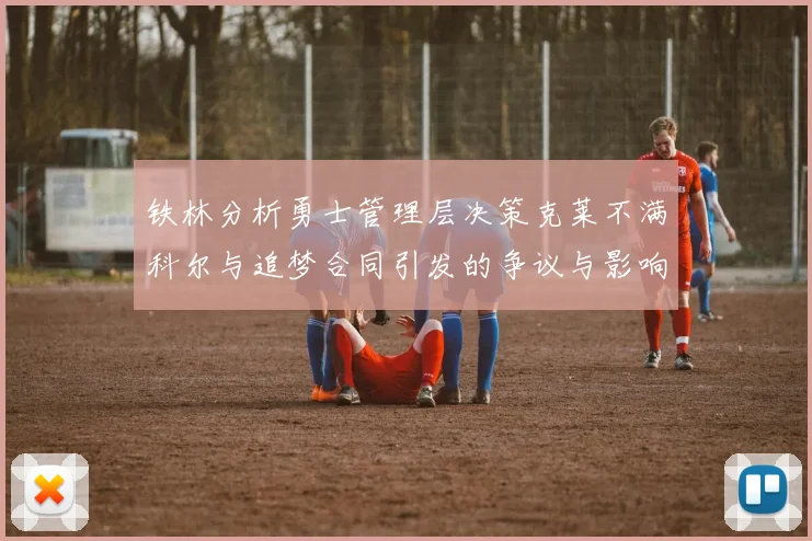 铁林分析勇士管理层决策克莱不满科尔与追梦合同引发的争议与影响