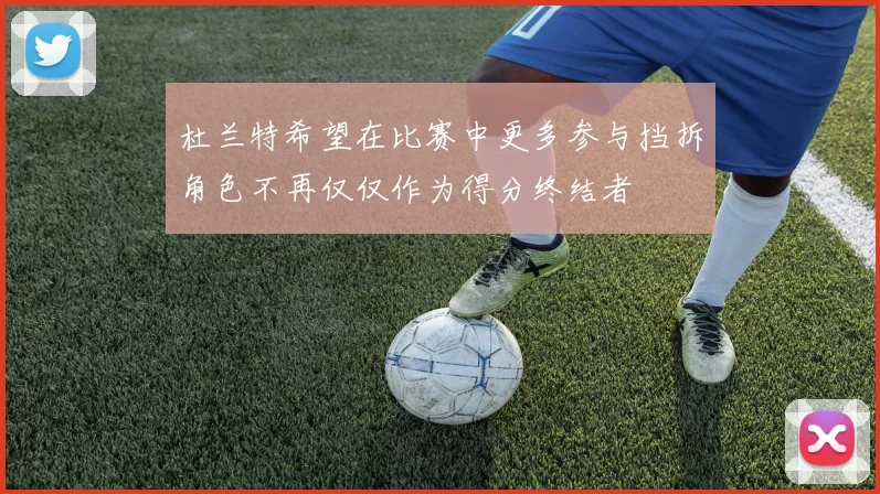 杜兰特希望在比赛中更多参与挡拆角色不再仅仅作为得分终结者