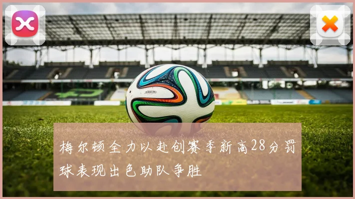 梅尔顿全力以赴创赛季新高28分罚球表现出色助队争胜