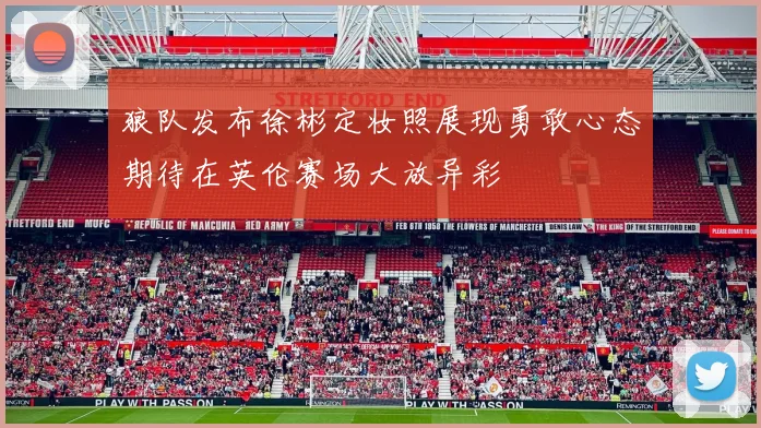 狼队发布徐彬定妆照展现勇敢心态期待在英伦赛场大放异彩